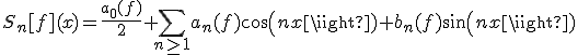 S_n[f](x)=\frac{a_0(f)}{2}+\Bigsum_{n\ge 1}a_n(f)cos(nx)+b_n(f)sin(nx)